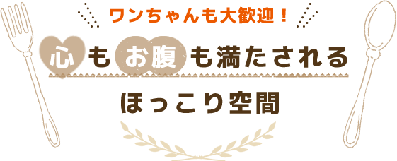 ワンちゃんも大歓迎！心もお腹も満たされるほっこり空間