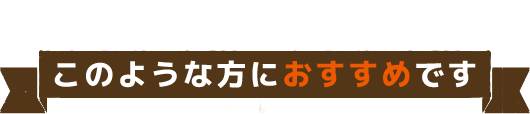 このような方におすすめです