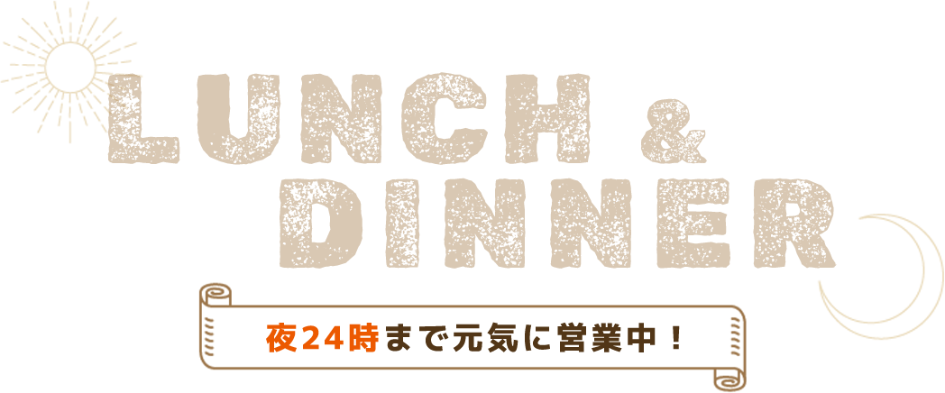 LUNCH&DINNER 夜24時まで元気に営業中！